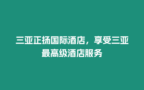 三亞正揚國際酒店，享受三亞最高級酒店服務