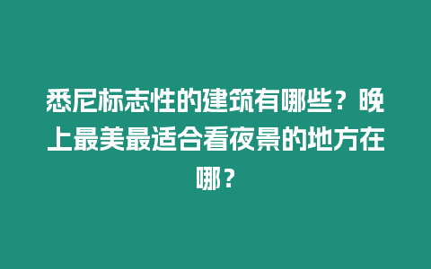 悉尼標志性的建筑有哪些？晚上最美最適合看夜景的地方在哪？