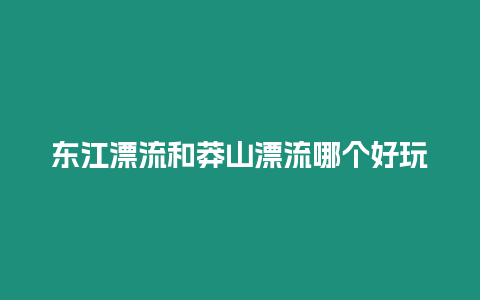 東江漂流和莽山漂流哪個好玩