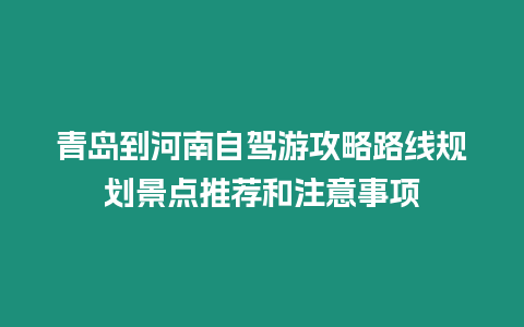 青島到河南自駕游攻略路線規(guī)劃景點推薦和注意事項