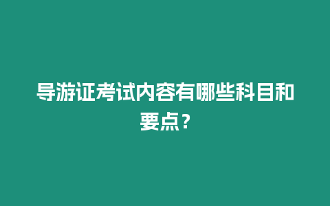 導游證考試內容有哪些科目和要點？