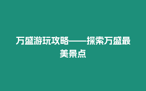 萬盛游玩攻略——探索萬盛最美景點