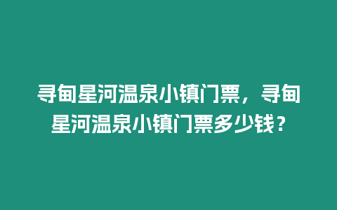 尋甸星河溫泉小鎮門票，尋甸星河溫泉小鎮門票多少錢？