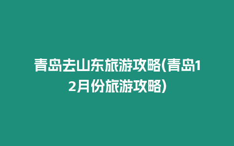 青島去山東旅游攻略(青島12月份旅游攻略)