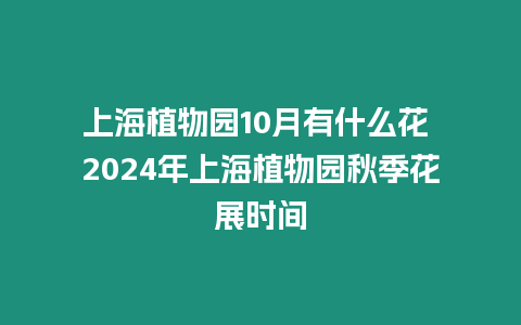 上海植物園10月有什么花 2024年上海植物園秋季花展時間