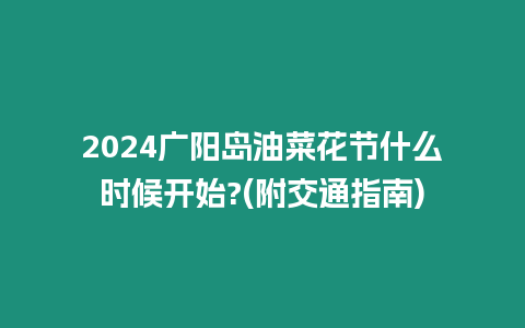 2024廣陽島油菜花節什么時候開始?(附交通指南)