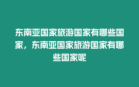 東南亞國家旅游國家有哪些國家，東南亞國家旅游國家有哪些國家呢