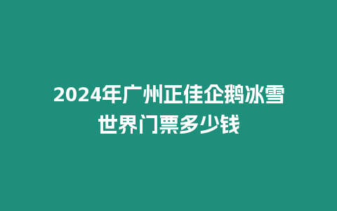 2024年廣州正佳企鵝冰雪世界門票多少錢