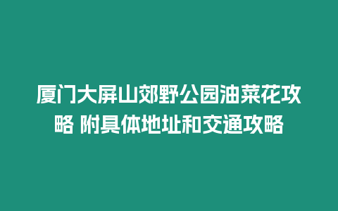 廈門大屏山郊野公園油菜花攻略 附具體地址和交通攻略