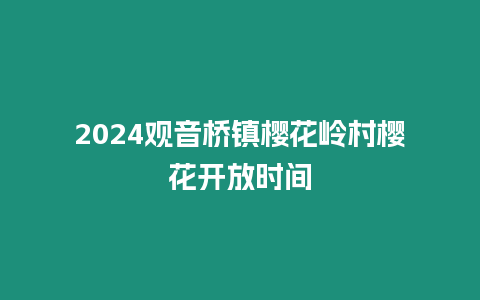 2024觀音橋鎮櫻花嶺村櫻花開放時間