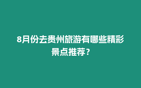 8月份去貴州旅游有哪些精彩景點推薦？