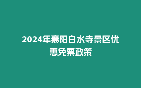 2024年襄陽白水寺景區(qū)優(yōu)惠免票政策