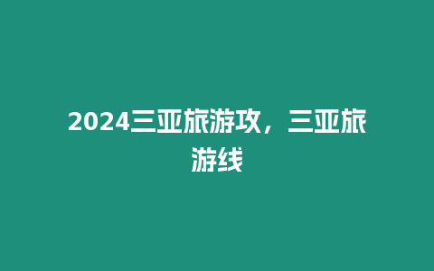 2024三亞旅游攻，三亞旅游線