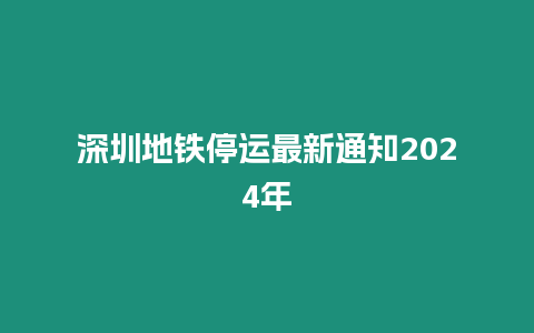 深圳地鐵停運最新通知2024年