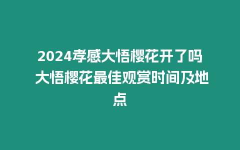 2024孝感大悟櫻花開了嗎 大悟櫻花最佳觀賞時(shí)間及地點(diǎn)