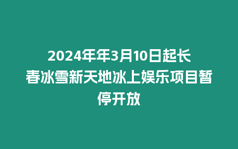 2024年年3月10日起長春冰雪新天地冰上娛樂項目暫停開放