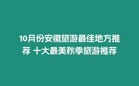 10月份安徽旅游最佳地方推薦 十大最美秋季旅游推薦