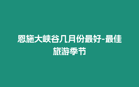 恩施大峽谷幾月份最好-最佳旅游季節