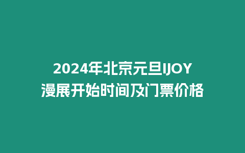 2024年北京元旦IJOY漫展開始時(shí)間及門票價(jià)格