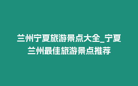 蘭州寧夏旅游景點大全_寧夏蘭州最佳旅游景點推薦