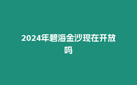 2024年碧海金沙現(xiàn)在開放嗎