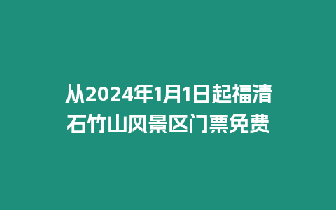 從2024年1月1日起福清石竹山風景區(qū)門票免費