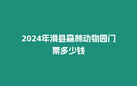 2024年滑縣森林動(dòng)物園門票多少錢