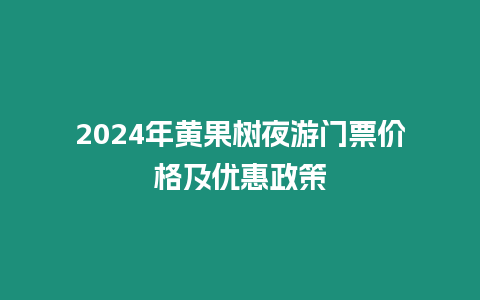 2024年黃果樹夜游門票價格及優惠政策