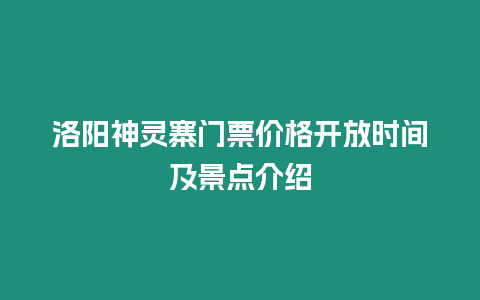 洛陽(yáng)神靈寨門(mén)票價(jià)格開(kāi)放時(shí)間及景點(diǎn)介紹