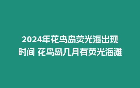 2024年花鳥島熒光海出現時間 花鳥島幾月有熒光海灘