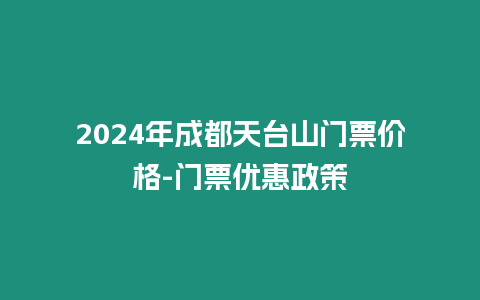 2024年成都天臺山門票價格-門票優惠政策