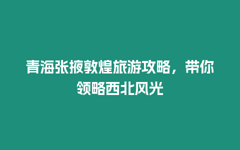 青海張掖敦煌旅游攻略，帶你領(lǐng)略西北風(fēng)光