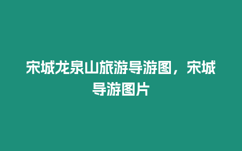 宋城龍泉山旅游導(dǎo)游圖，宋城導(dǎo)游圖片