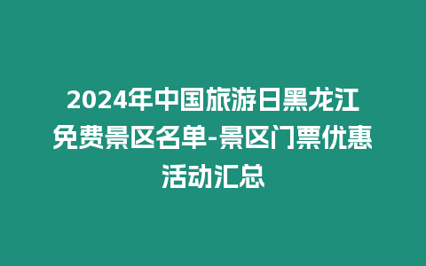 2024年中國旅游日黑龍江免費景區名單-景區門票優惠活動匯總