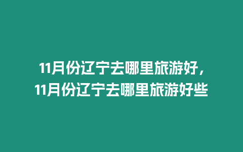 11月份遼寧去哪里旅游好，11月份遼寧去哪里旅游好些