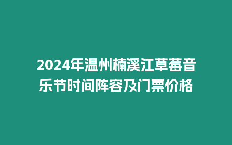 2024年溫州楠溪江草莓音樂節時間陣容及門票價格