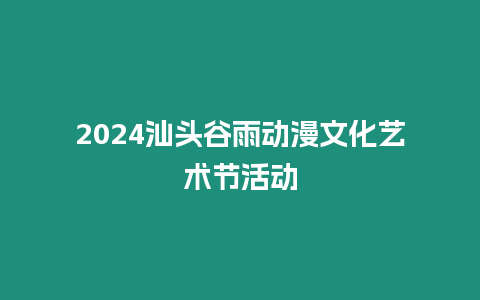 2024汕頭谷雨動(dòng)漫文化藝術(shù)節(jié)活動(dòng)