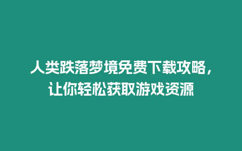 人類(lèi)跌落夢(mèng)境免費(fèi)下載攻略，讓你輕松獲取游戲資源