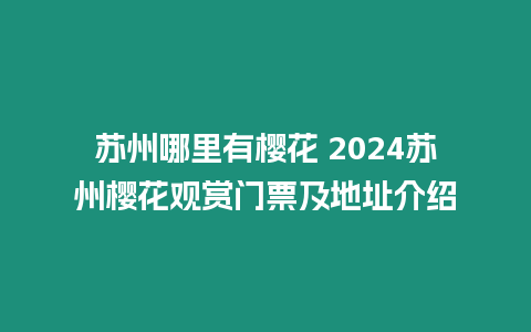 蘇州哪里有櫻花 2024蘇州櫻花觀賞門票及地址介紹