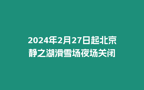 2024年2月27日起北京靜之湖滑雪場夜場關閉