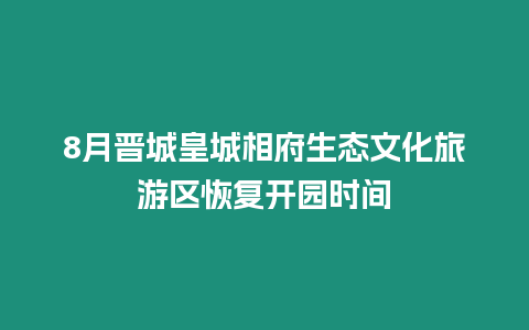 8月晉城皇城相府生態文化旅游區恢復開園時間