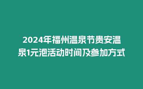 2024年福州溫泉節(jié)貴安溫泉1元泡活動時間及參加方式