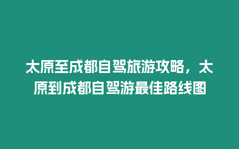 太原至成都自駕旅游攻略，太原到成都自駕游最佳路線圖