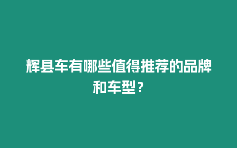 輝縣車有哪些值得推薦的品牌和車型？