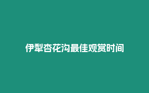 伊犁杏花溝最佳觀賞時間