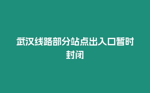 武漢線路部分站點出入口暫時封閉