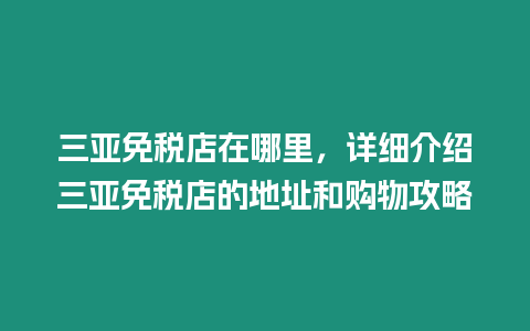 三亞免稅店在哪里，詳細介紹三亞免稅店的地址和購物攻略