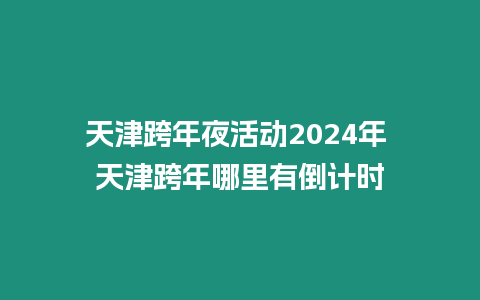 天津跨年夜活動2024年 天津跨年哪里有倒計時