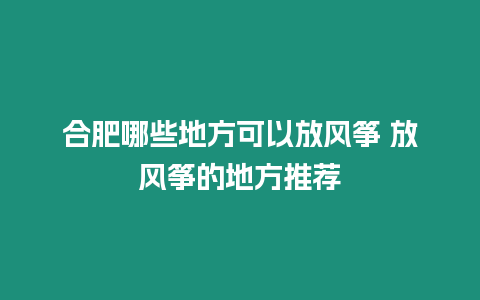 合肥哪些地方可以放風箏 放風箏的地方推薦