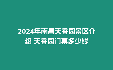 2024年南昌天香園景區(qū)介紹 天香園門票多少錢